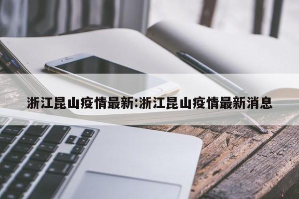 浙江昆山疫情最新:浙江昆山疫情最新消息