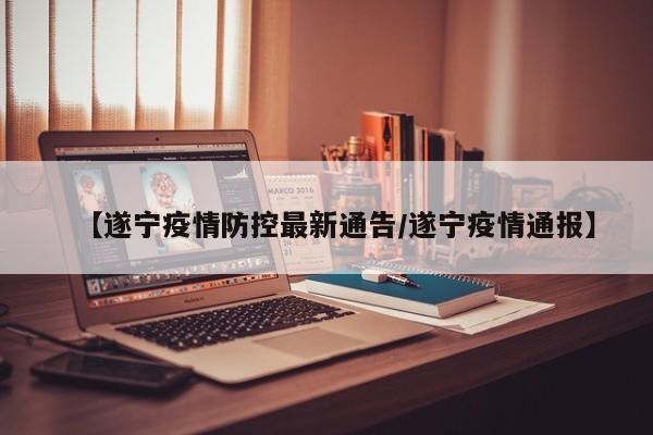 【遂宁疫情防控最新通告/遂宁疫情通报】