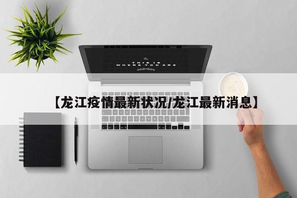 【龙江疫情最新状况/龙江最新消息】