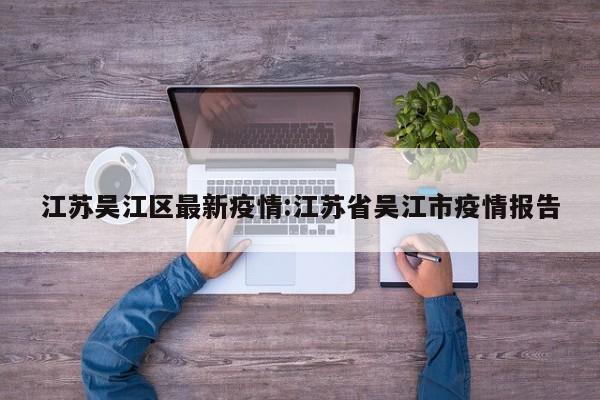江苏吴江区最新疫情:江苏省吴江市疫情报告