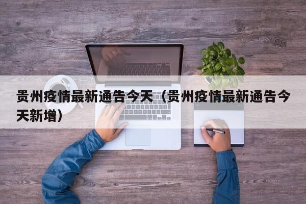 贵州疫情最新通告今天（贵州疫情最新通告今天新增）
