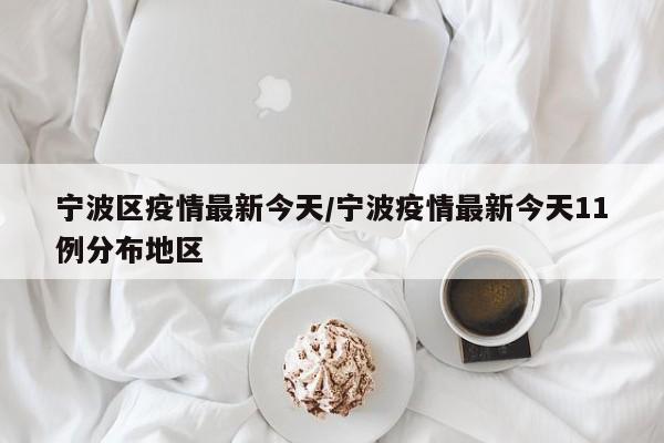 宁波区疫情最新今天/宁波疫情最新今天11例分布地区
