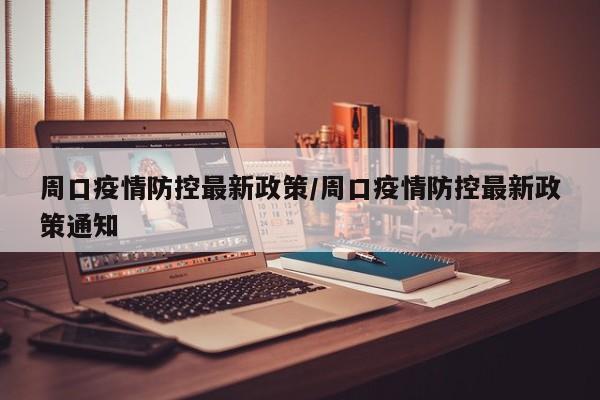 周口疫情防控最新政策/周口疫情防控最新政策通知