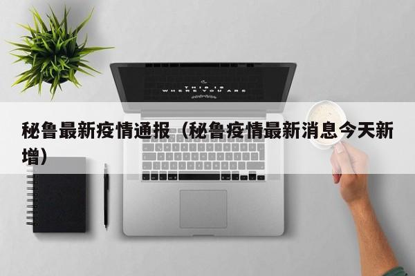 秘鲁最新疫情通报（秘鲁疫情最新消息今天新增）