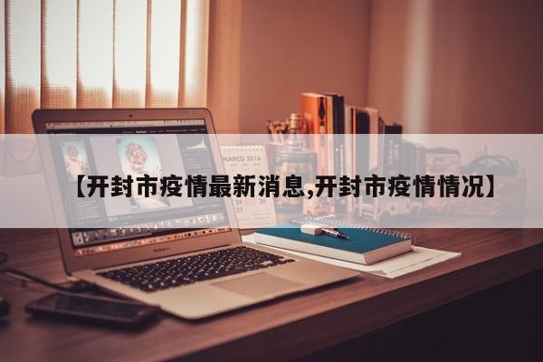【开封市疫情最新消息,开封市疫情情况】