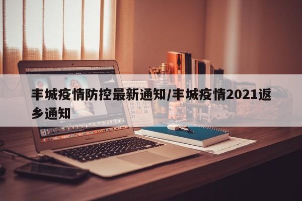 丰城疫情防控最新通知/丰城疫情2021返乡通知