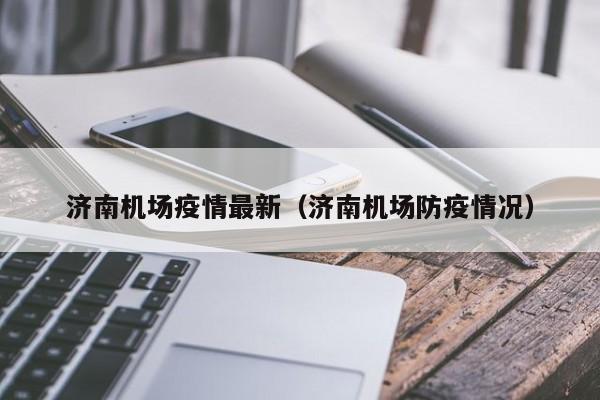 济南机场疫情最新（济南机场防疫情况）