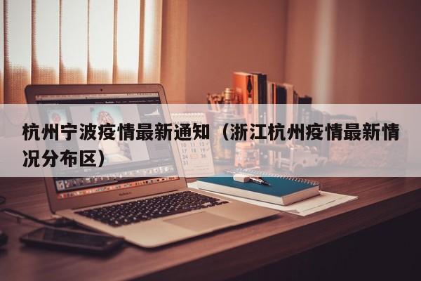 杭州宁波疫情最新通知（浙江杭州疫情最新情况分布区）