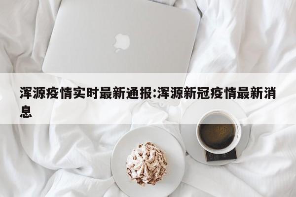 浑源疫情实时最新通报:浑源新冠疫情最新消息