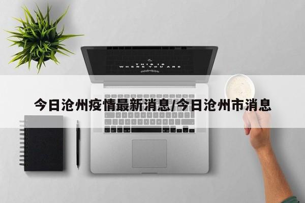 今日沧州疫情最新消息/今日沧州市消息
