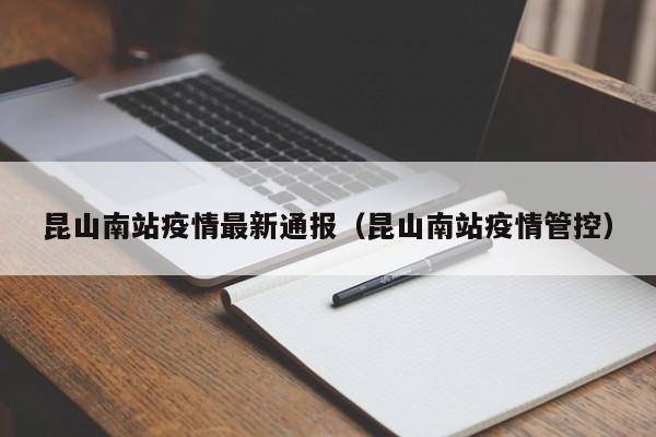 昆山南站疫情最新通报（昆山南站疫情管控）