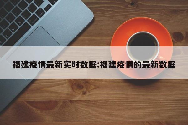 福建疫情最新实时数据:福建疫情的最新数据