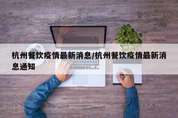 杭州餐饮疫情最新消息/杭州餐饮疫情最新消息通知