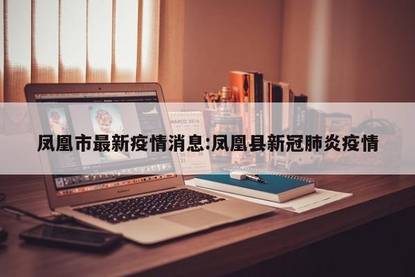 凤凰市最新疫情消息:凤凰县新冠肺炎疫情