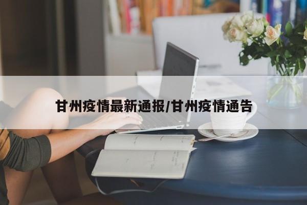 甘州疫情最新通报/甘州疫情通告