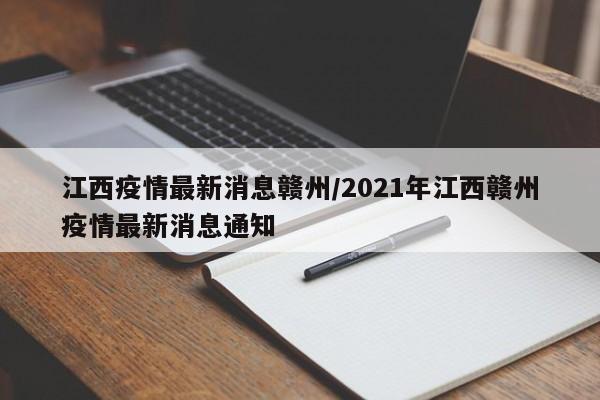 江西疫情最新消息赣州/2021年江西赣州疫情最新消息通知