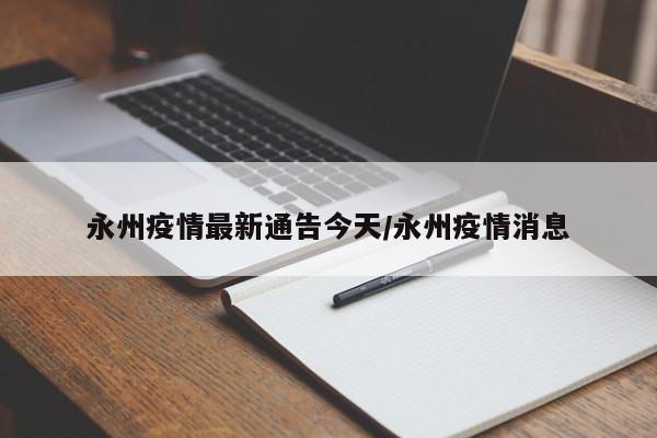 永州疫情最新通告今天/永州疫情消息