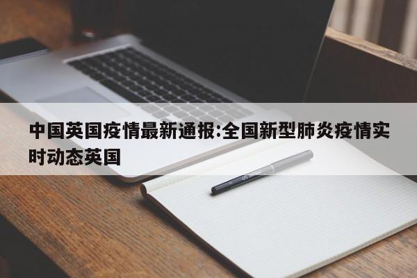 中国英国疫情最新通报:全国新型肺炎疫情实时动态英国