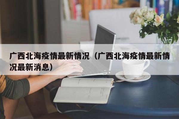 广西北海疫情最新情况（广西北海疫情最新情况最新消息）