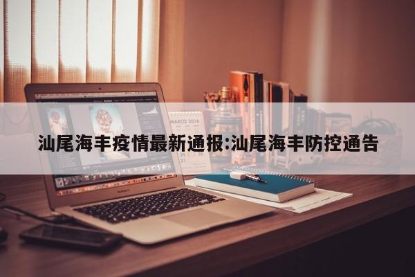 汕尾海丰疫情最新通报:汕尾海丰防控通告