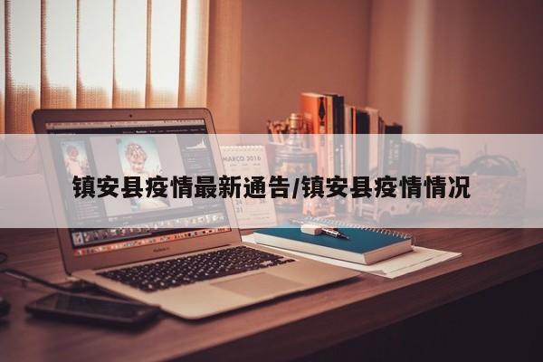 镇安县疫情最新通告/镇安县疫情情况