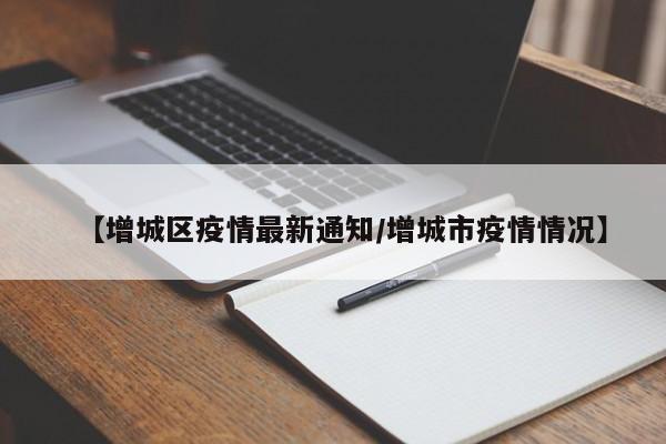 【增城区疫情最新通知/增城市疫情情况】