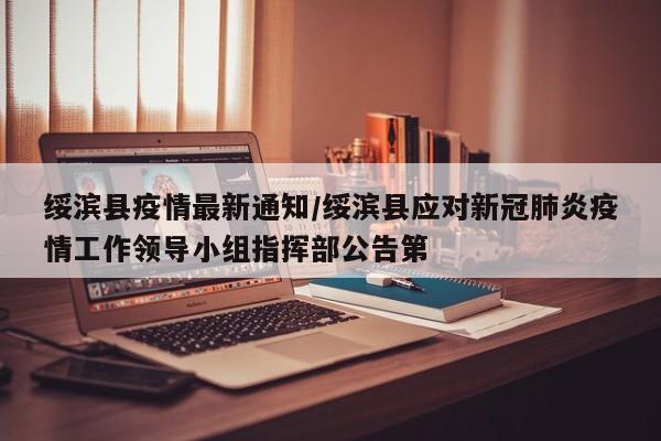 绥滨县疫情最新通知/绥滨县应对新冠肺炎疫情工作领导小组指挥部公告第