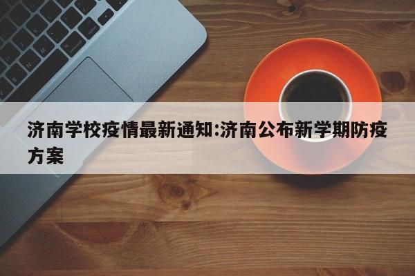 济南学校疫情最新通知:济南公布新学期防疫方案
