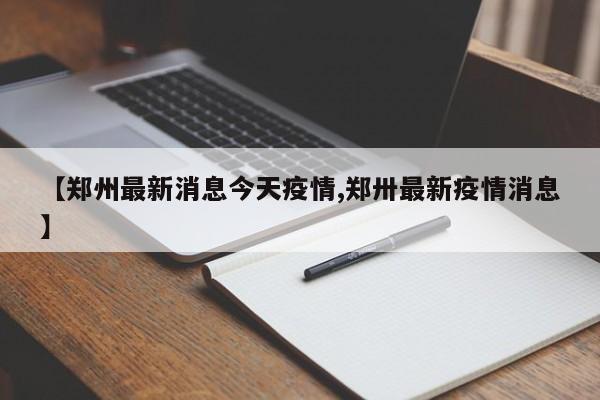 【郑州最新消息今天疫情,郑卅最新疫情消息】