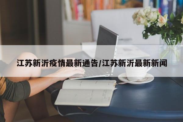江苏新沂疫情最新通告/江苏新沂最新新闻