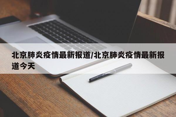 北京肺炎疫情最新报道/北京肺炎疫情最新报道今天