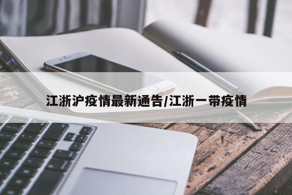 江浙沪疫情最新通告/江浙一带疫情