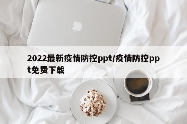 2022最新疫情防控ppt/疫情防控ppt免费下载