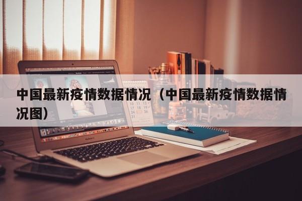 中国最新疫情数据情况（中国最新疫情数据情况图）