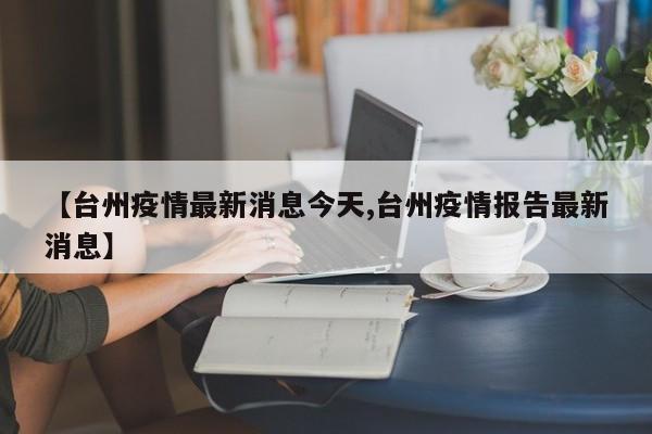 【台州疫情最新消息今天,台州疫情报告最新消息】