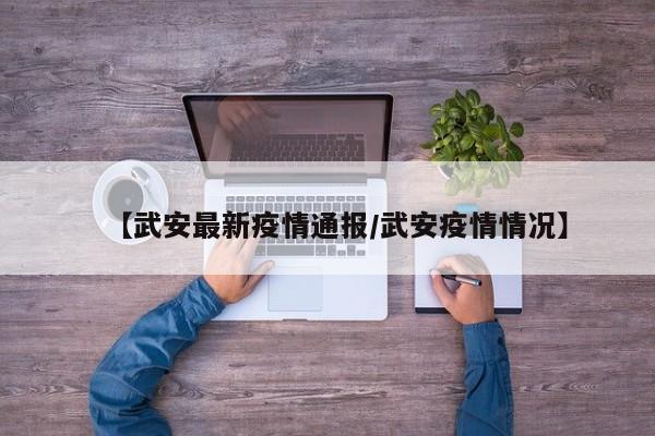 【武安最新疫情通报/武安疫情情况】