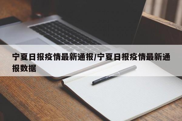 宁夏日报疫情最新通报/宁夏日报疫情最新通报数据