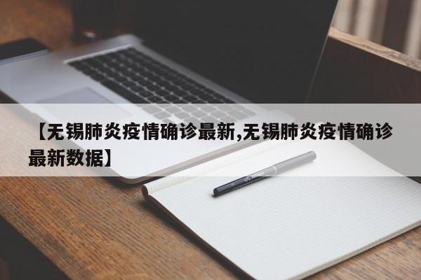 【无锡肺炎疫情确诊最新,无锡肺炎疫情确诊最新数据】