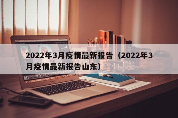 2022年3月疫情最新报告（2022年3月疫情最新报告山东）