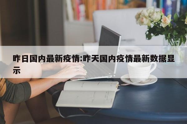 昨日国内最新疫情:昨天国内疫情最新数据显示