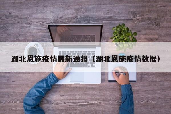 湖北恩施疫情最新通报（湖北恩施疫情数据）