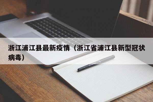 浙江浦江县最新疫情（浙江省浦江县新型冠状病毒）