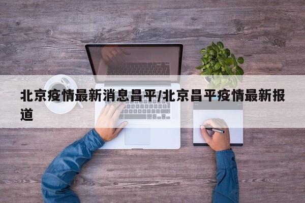 北京疫情最新消息昌平/北京昌平疫情最新报道