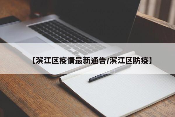 【滨江区疫情最新通告/滨江区防疫】