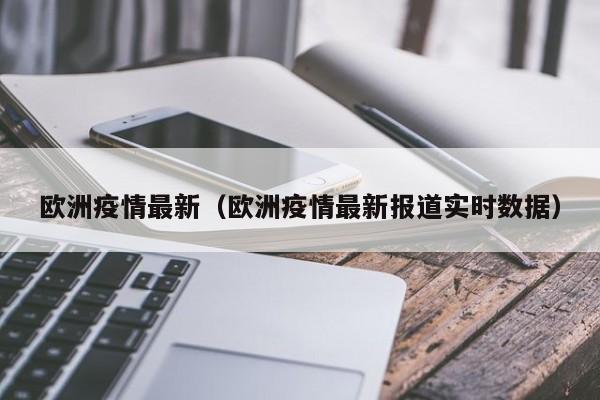 欧洲疫情最新（欧洲疫情最新报道实时数据）