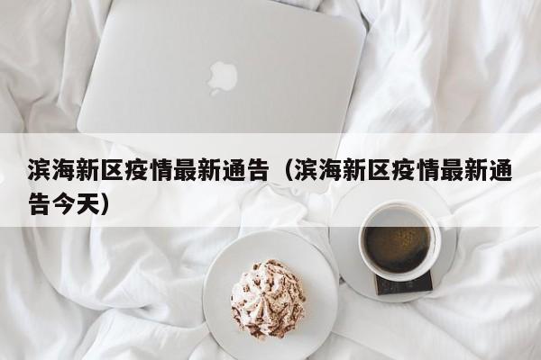 滨海新区疫情最新通告（滨海新区疫情最新通告今天）