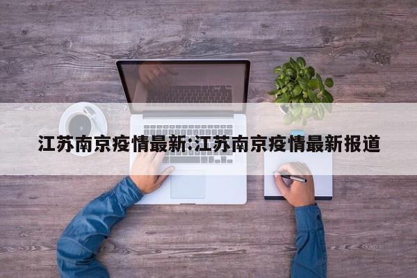 江苏南京疫情最新:江苏南京疫情最新报道