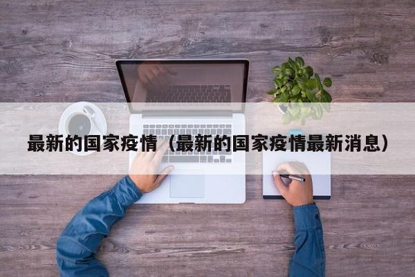 最新的国家疫情（最新的国家疫情最新消息）