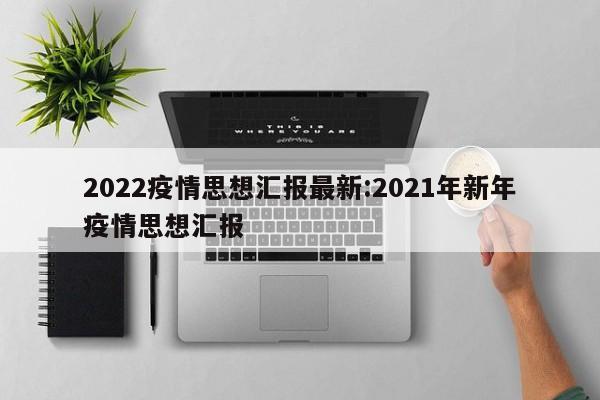2022疫情思想汇报最新:2021年新年疫情思想汇报