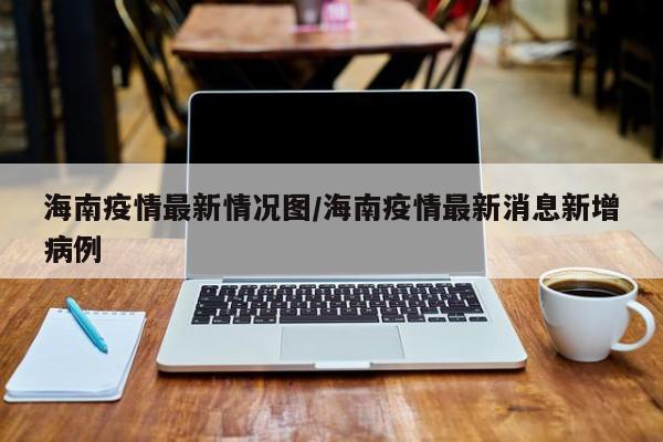 海南疫情最新情况图/海南疫情最新消息新增病例